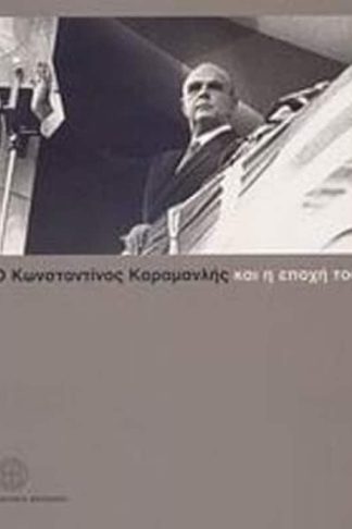 Ο Κωνσταντίνος Καραμανλής και η εποχή του