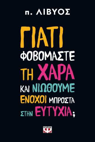 ΓΙΑΤΙ ΦΟΒΟΜΑΣΤΕ ΤΗ ΧΑΡΑ ΚΑΙ ΝΙΩΘΟΥΜΕ ΕΝΟΧΟΙ ΜΠΡΟΣΤΑ ΣΤΗΝ ΕΥΤΥΧΙΑ;